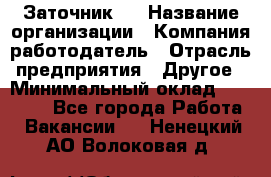 Заточник 4 › Название организации ­ Компания-работодатель › Отрасль предприятия ­ Другое › Минимальный оклад ­ 20 000 - Все города Работа » Вакансии   . Ненецкий АО,Волоковая д.